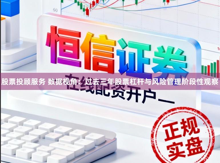 股票投顾服务 数据视角:过去三年股票杠杆与风险管理阶段性观察