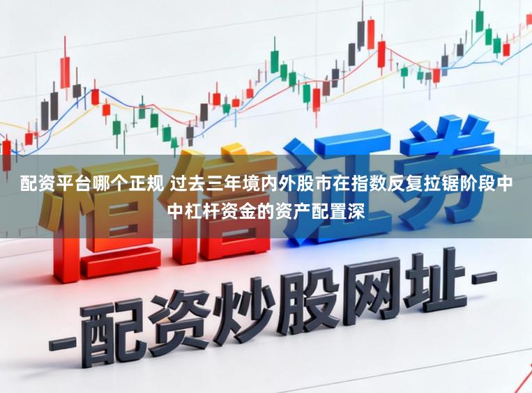 配资平台哪个正规 过去三年境内外股市在指数反复拉锯阶段中中杠杆资金的资产配置深