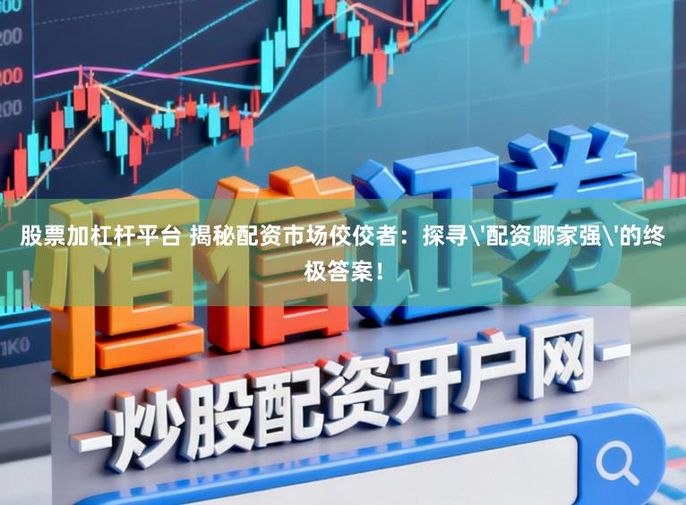 股票加杠杆平台 揭秘配资市场佼佼者：探寻'配资哪家强'的终极答案！