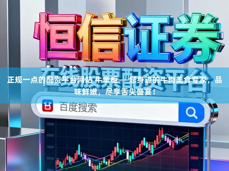 正规一点的配资平台网站 牛掌柜——您身边的牛肉美食专家,品味鲜嫩,尽享舌尖盛宴!