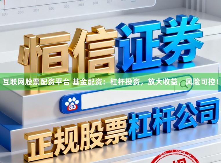 互联网股票配资平台 基金配资：杠杆投资，放大收益，风险可控！