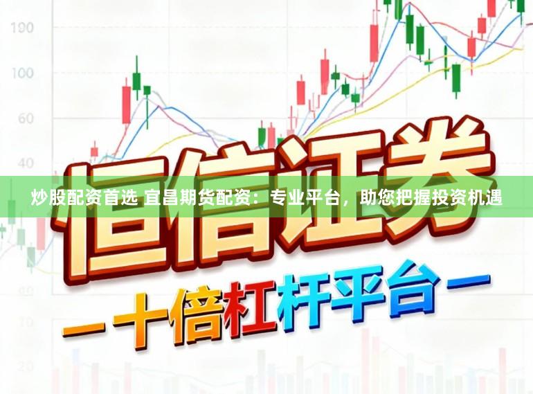 炒股配资首选 宜昌期货配资:专业平台,助您把握投资机遇
