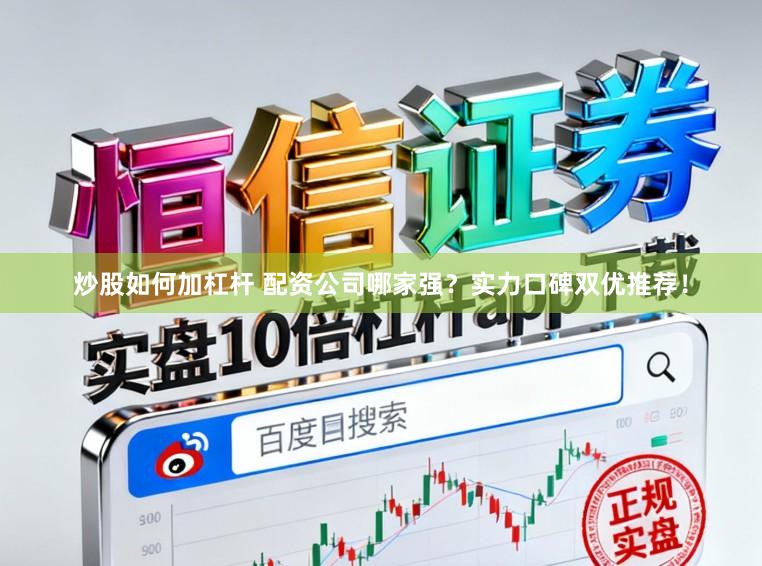 炒股如何加杠杆 配资公司哪家强?实力口碑双优推荐!