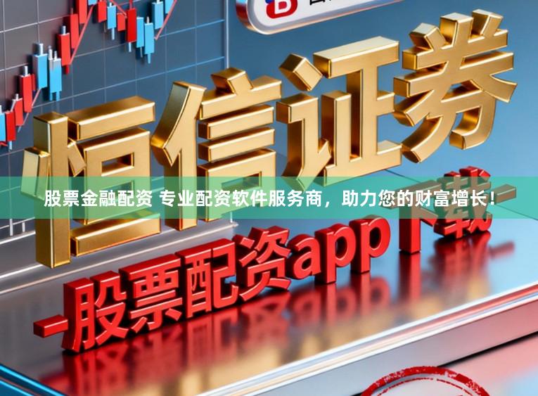 股票金融配资 专业配资软件服务商,助力您的财富增长!