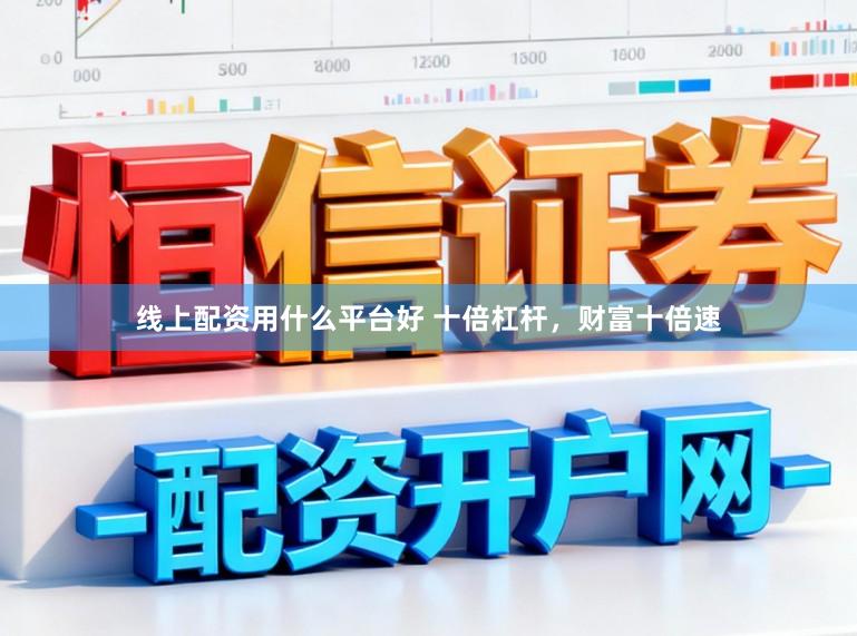 线上配资用什么平台好 十倍杠杆,财富十倍速
