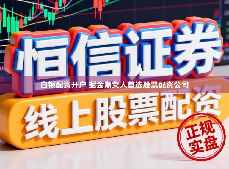 白银配资开户 掘金潮女人首选股票配资公司