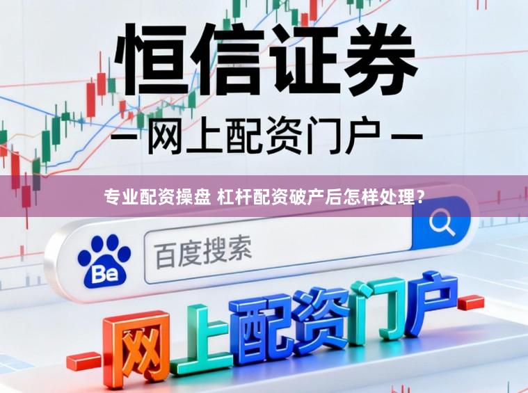 专业配资操盘 杠杆配资破产后怎样处理？