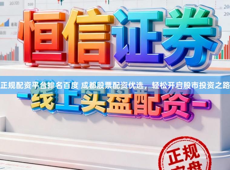 正规配资平台排名百度 成都股票配资优选，轻松开启股市投资之路