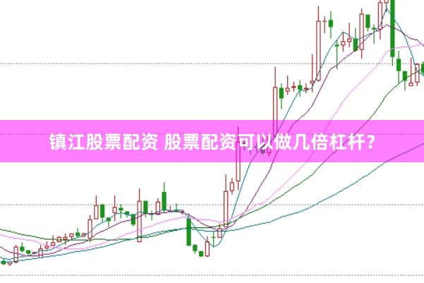 镇江股票配资 股票配资可以做几倍杠杆？