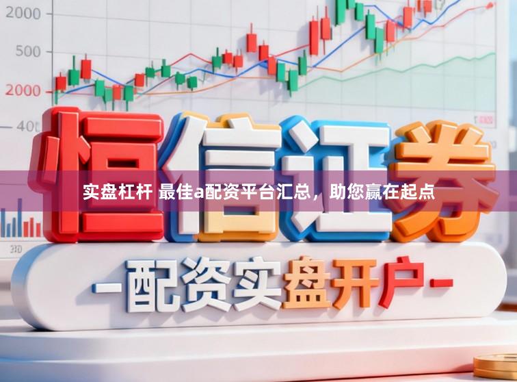 实盘杠杆 最佳a配资平台汇总，助您赢在起点