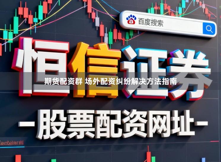 期货配资群 场外配资纠纷解决方法指南