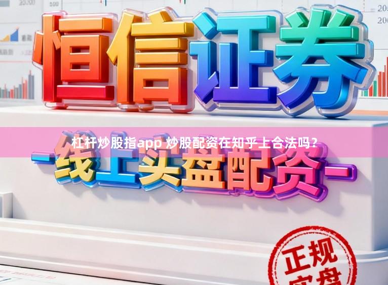 杠杆炒股指app 炒股配资在知乎上合法吗？