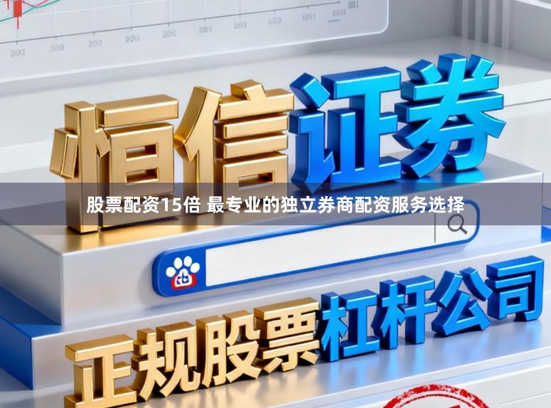 股票配资15倍 最专业的独立券商配资服务选择