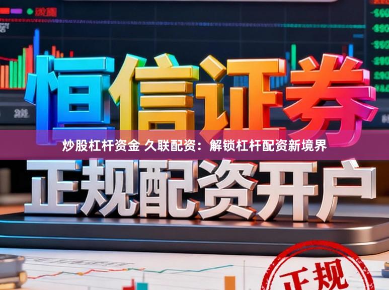 炒股杠杆资金 久联配资:解锁杠杆配资新境界