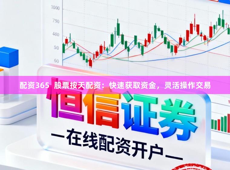 配资365  股票按天配资：快速获取资金，灵活操作交易