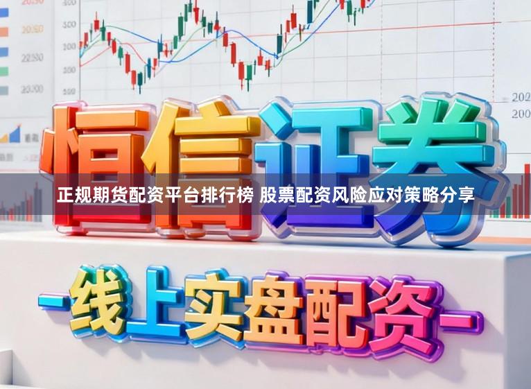 正规期货配资平台排行榜 股票配资风险应对策略分享