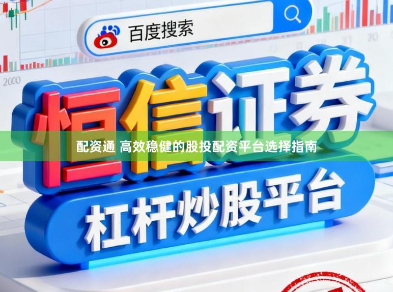 配资通 高效稳健的股投配资平台选择指南