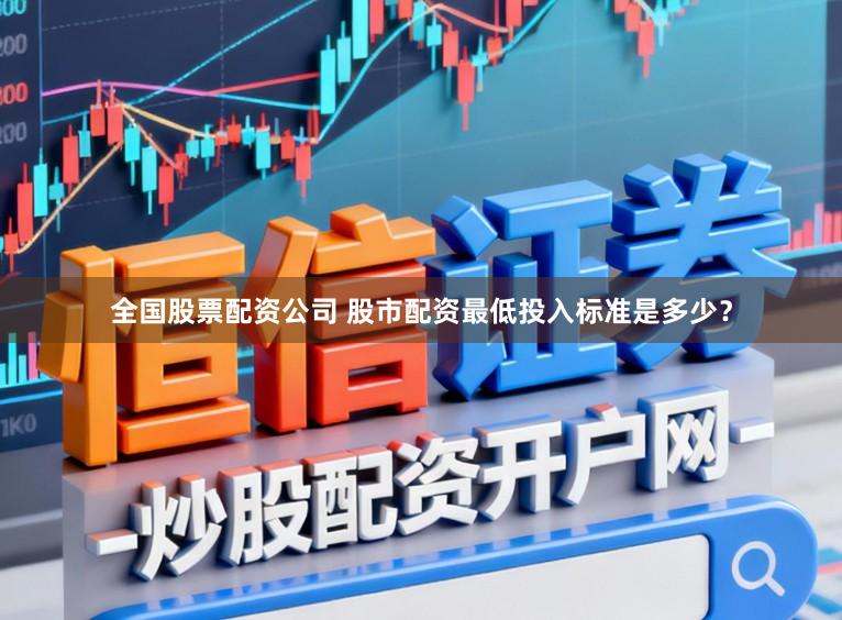 全国股票配资公司 股市配资最低投入标准是多少？