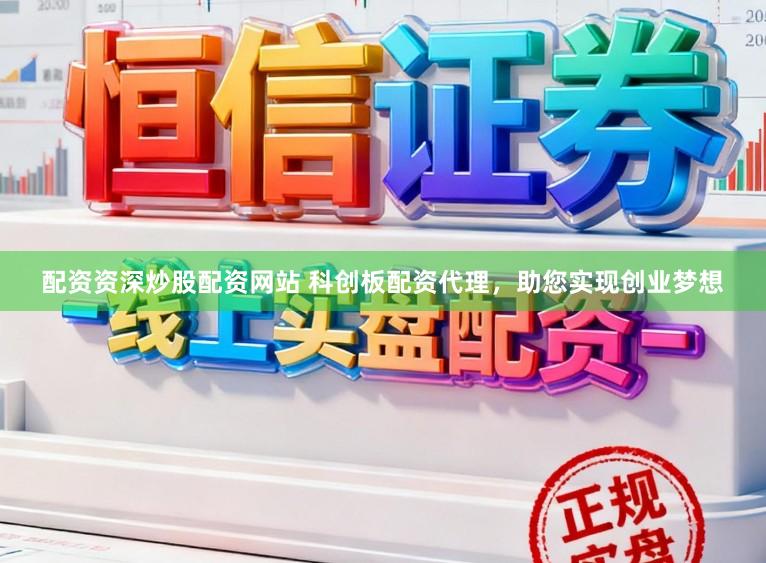 配资资深炒股配资网站 科创板配资代理，助您实现创业梦想