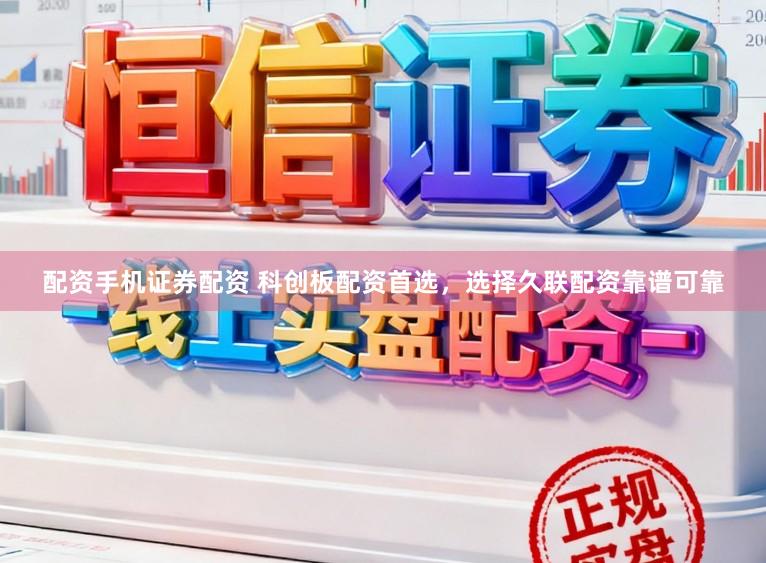 配资手机证券配资 科创板配资首选，选择久联配资靠谱可靠