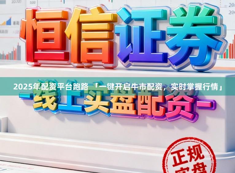 2025年配资平台跑路 「一键开启牛市配资,实时掌握行情」