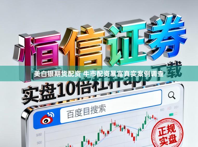 美白银期货配资 牛市配资暴富真实案例调查