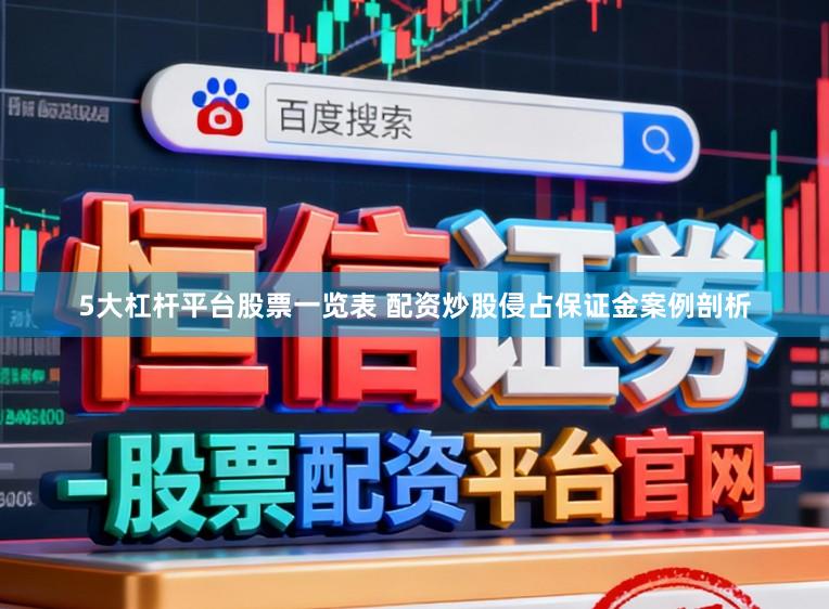 5大杠杆平台股票一览表 配资炒股侵占保证金案例剖析
