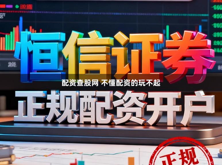 配资查股网 不懂配资的玩不起