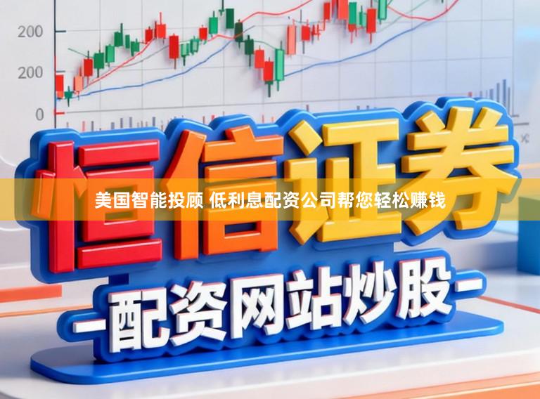 美国智能投顾 低利息配资公司帮您轻松赚钱