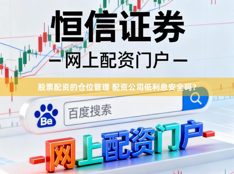 股票配资的仓位管理 配资公司低利息安全吗？