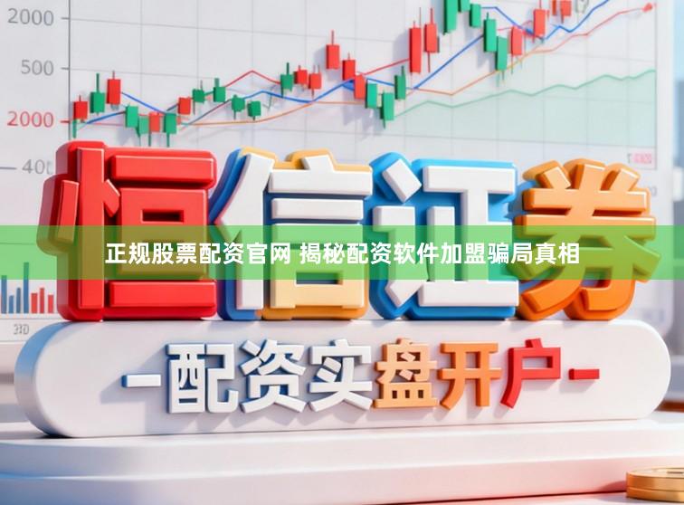 正规股票配资官网 揭秘配资软件加盟骗局真相