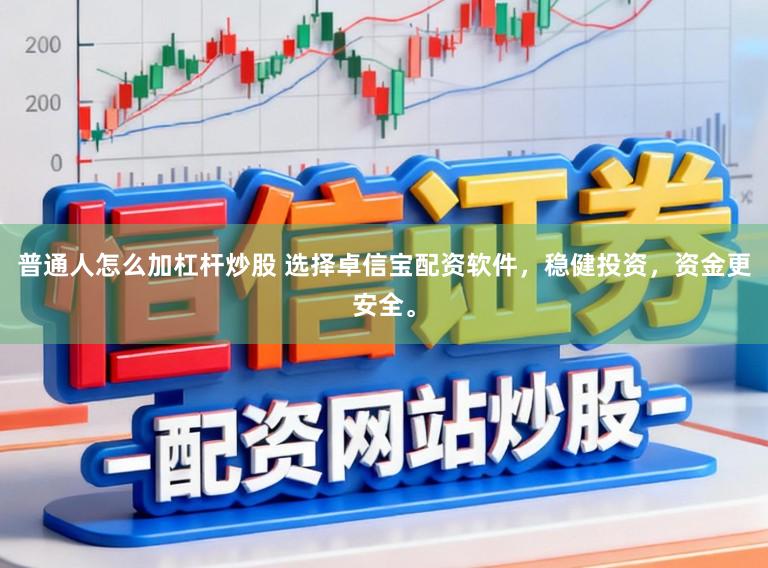 普通人怎么加杠杆炒股 选择卓信宝配资软件，稳健投资，资金更安全。
