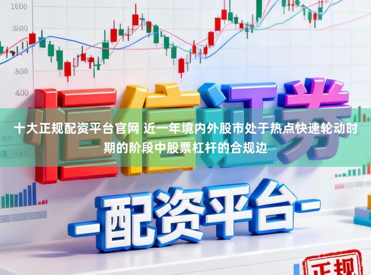 十大正规配资平台官网 近一年境内外股市处于热点快速轮动时期的阶段中股票杠杆的合规边