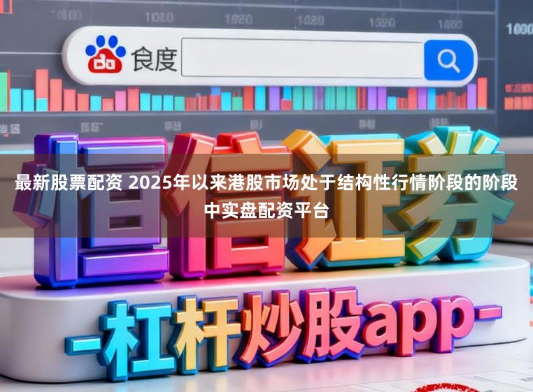 最新股票配资 2025年以来港股市场处于结构性行情阶段的阶段中实盘配资平台