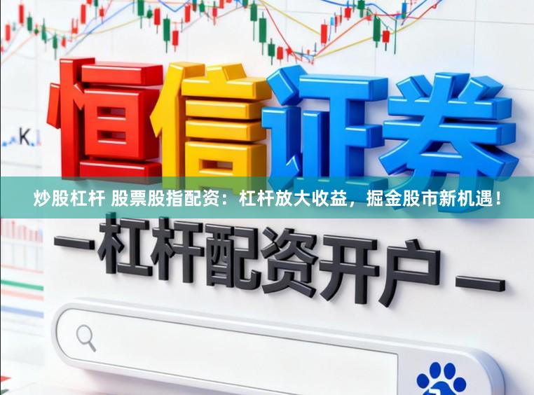 炒股杠杆 股票股指配资：杠杆放大收益，掘金股市新机遇！