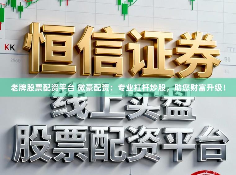 老牌股票配资平台 微豪配资：专业杠杆炒股，助您财富升级！