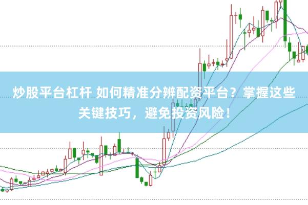 炒股平台杠杆 如何精准分辨配资平台？掌握这些关键技巧，避免投资风险！