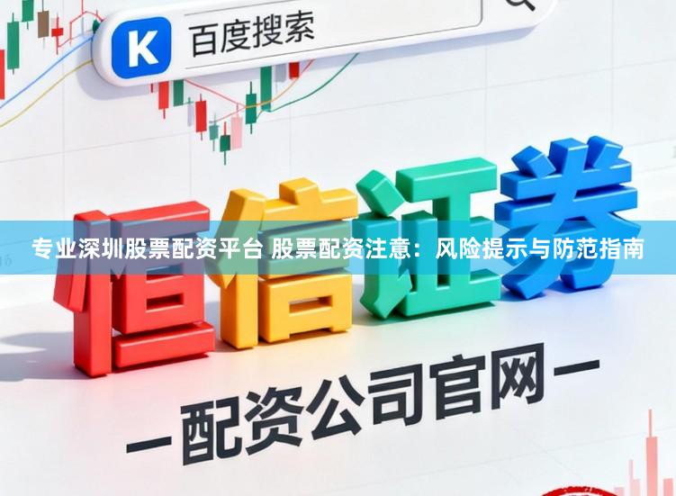 专业深圳股票配资平台 股票配资注意:风险提示与防范指南