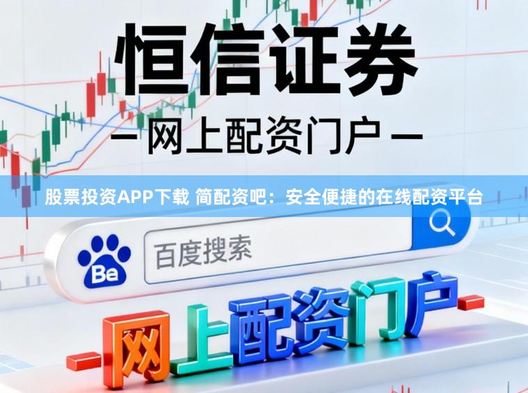 股票投资APP下载 简配资吧：安全便捷的在线配资平台