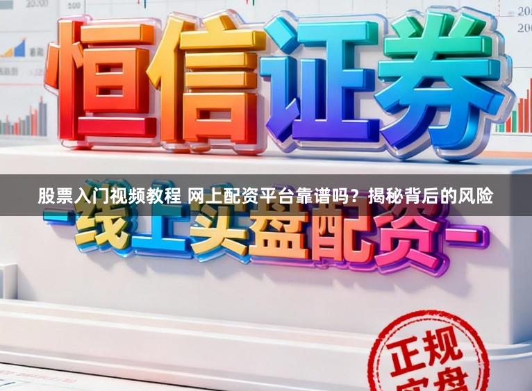 股票入门视频教程 网上配资平台靠谱吗？揭秘背后的风险