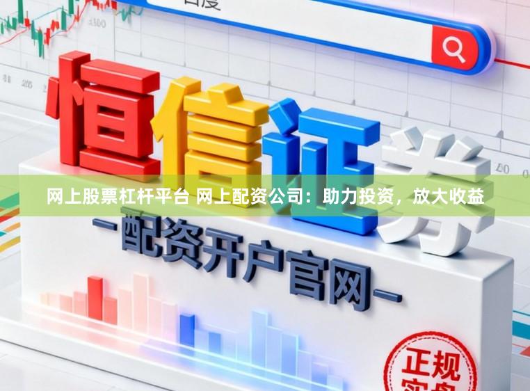 网上股票杠杆平台 网上配资公司：助力投资，放大收益