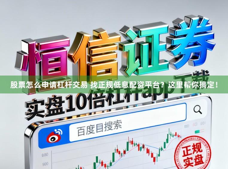股票怎么申请杠杆交易 找正规低息配资平台？这里帮你搞定！