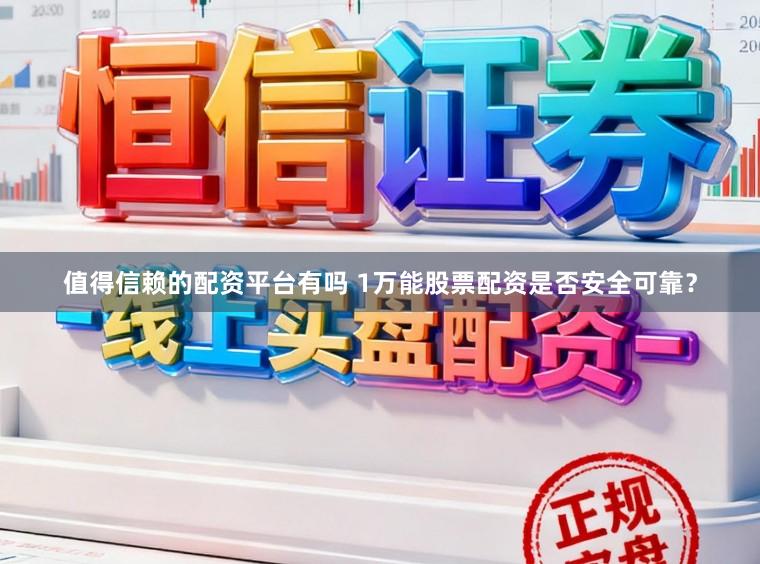 值得信赖的配资平台有吗 1万能股票配资是否安全可靠？