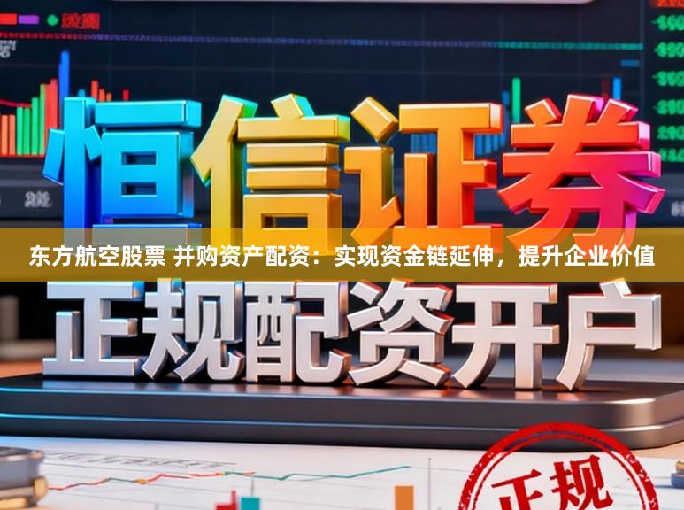 东方航空股票 并购资产配资：实现资金链延伸，提升企业价值