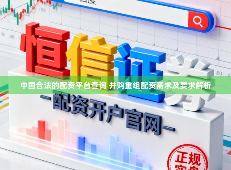 中国合法的配资平台查询 并购重组配资需求及要求解析