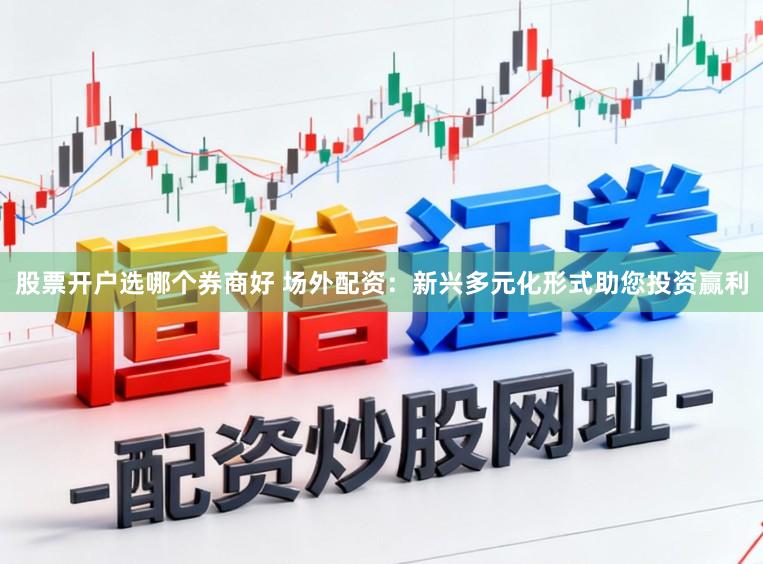 股票开户选哪个券商好 场外配资：新兴多元化形式助您投资赢利