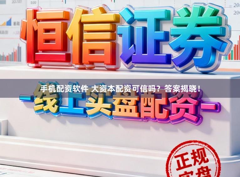 手机配资软件 大资本配资可信吗？答案揭晓！