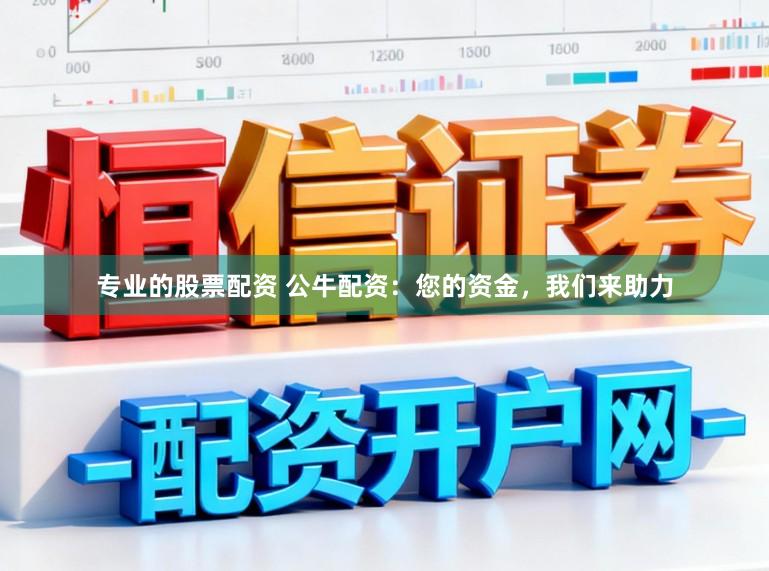 专业的股票配资 公牛配资：您的资金，我们来助力