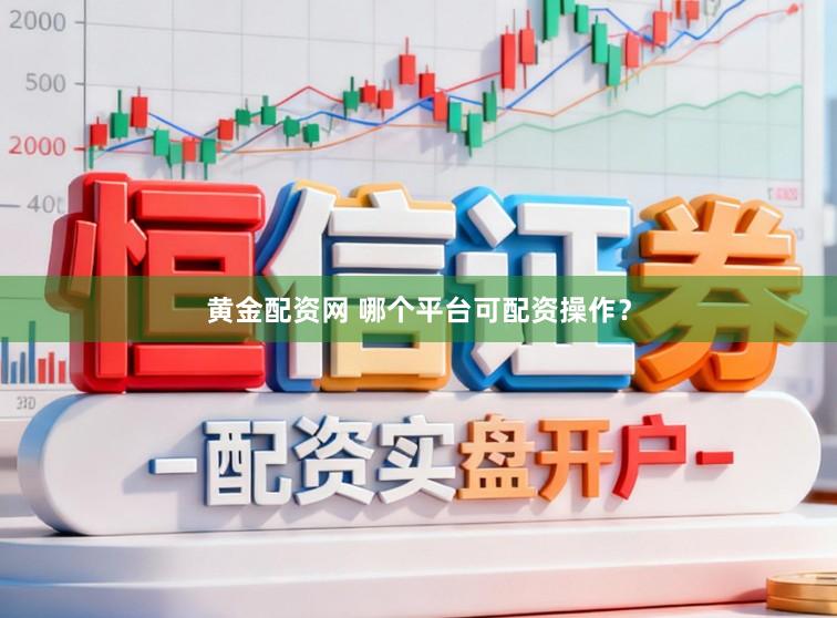 黄金配资网 哪个平台可配资操作？