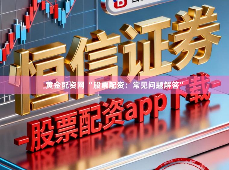 黄金配资网 “股票配资：常见问题解答”